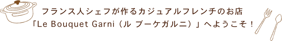 フランス人シェフが作るカジュアルフレンチのお店「Le Bouquet Garni（ル ブーケガルニ）」へようこそ！